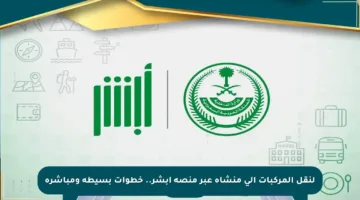لنقل المركبات إلى منشأة عبر منصة أبشر.. خطوات بسيطة ومباشرة